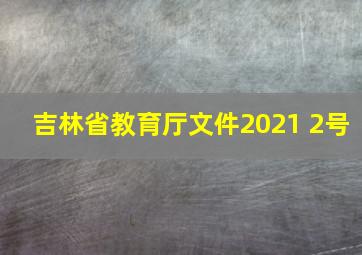 吉林省教育厅文件2021 2号